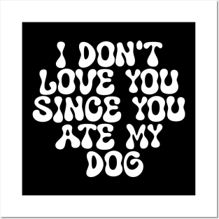 I Don't Love You Since You Ate My Dog Posters and Art